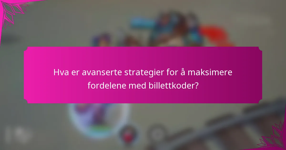 Hva er avanserte strategier for å maksimere fordelene med billettkoder?