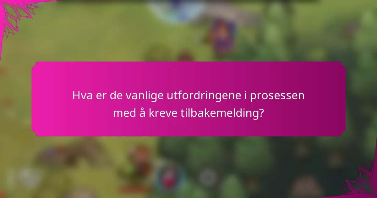 Hva er de vanlige utfordringene i prosessen med å kreve tilbakemelding?