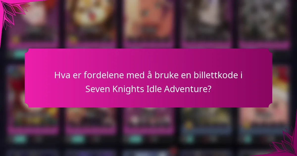Hva er fordelene med å bruke en billettkode i Seven Knights Idle Adventure?