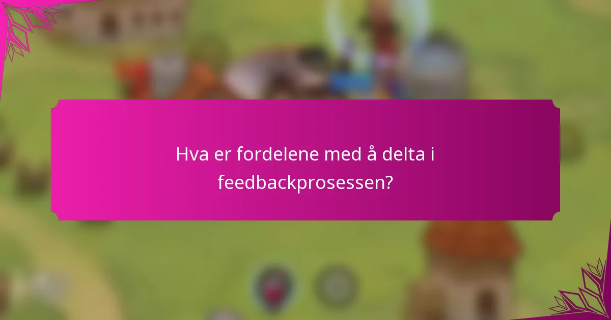 Hva er fordelene med å delta i feedbackprosessen?