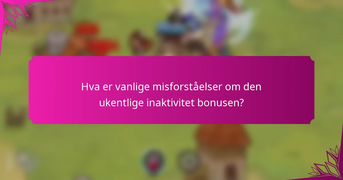 Hva er vanlige misforståelser om den ukentlige inaktivitet bonusen?