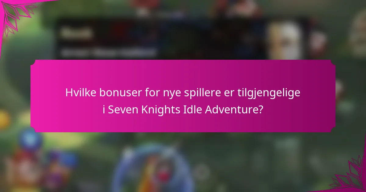 Hvilke bonuser for nye spillere er tilgjengelige i Seven Knights Idle Adventure?