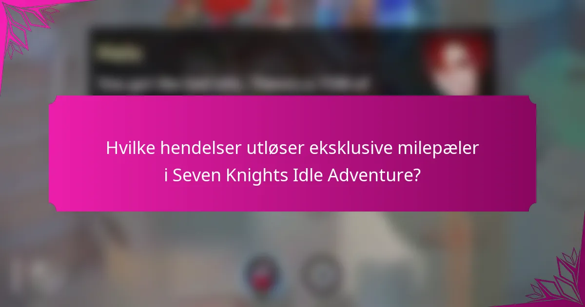 Hvilke hendelser utløser eksklusive milepæler i Seven Knights Idle Adventure?