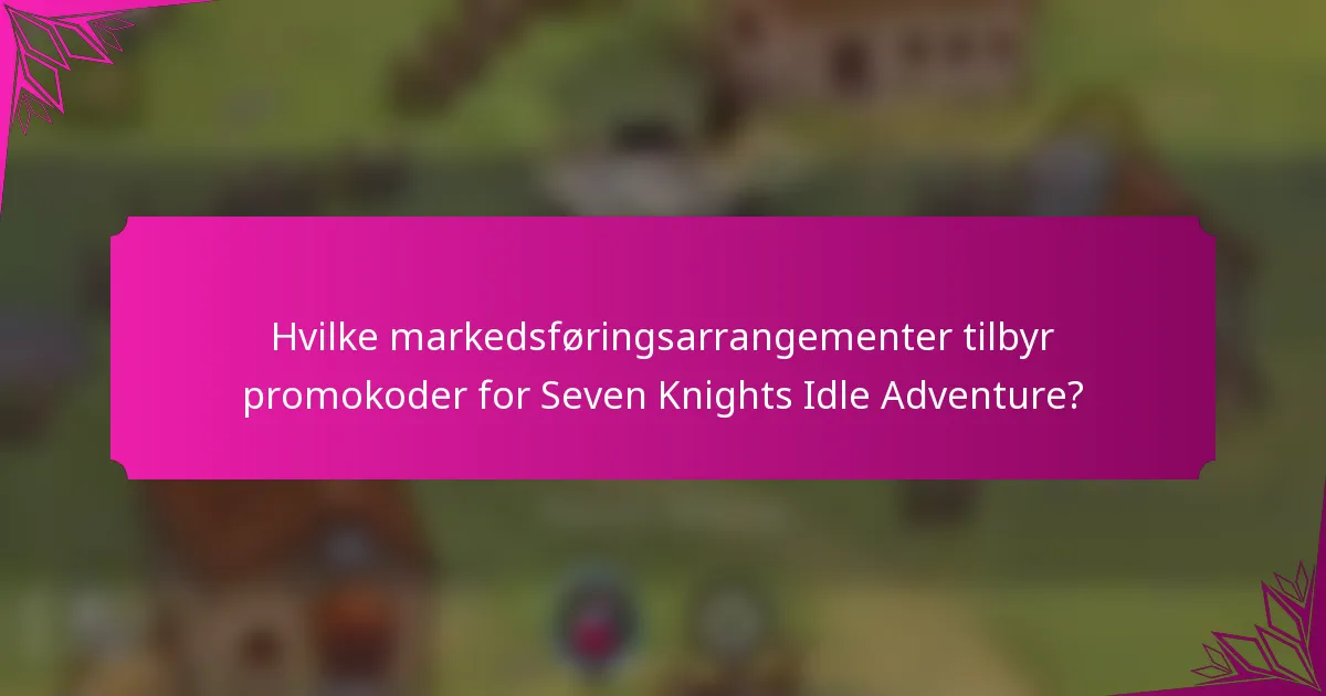 Hvilke markedsføringsarrangementer tilbyr promokoder for Seven Knights Idle Adventure?