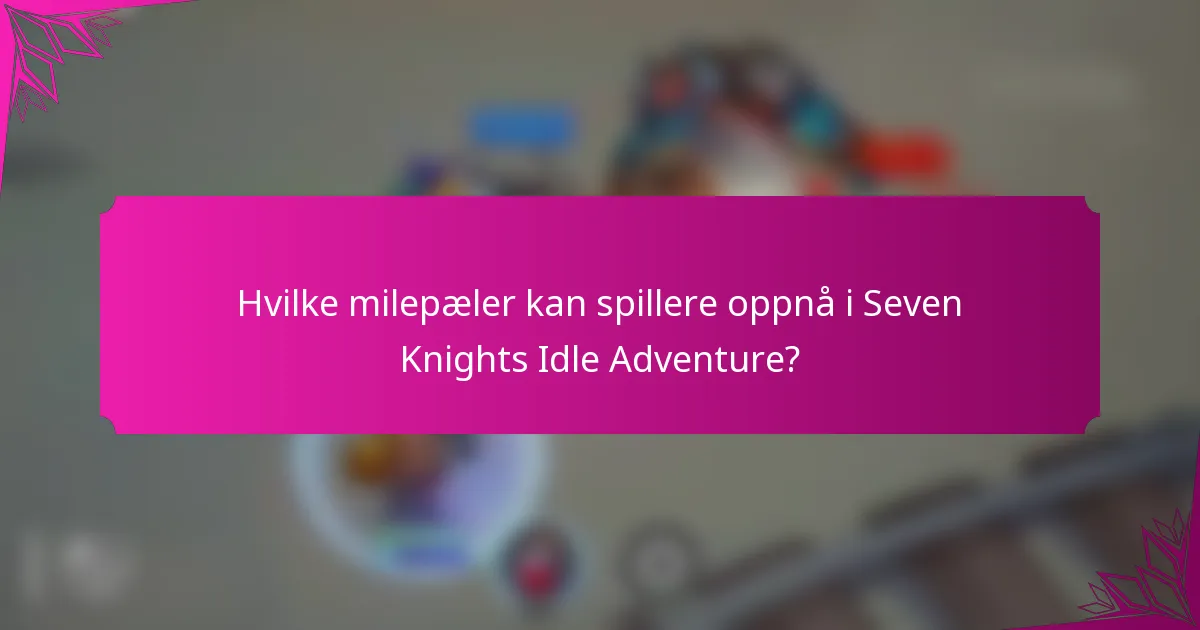 Hvilke milepæler kan spillere oppnå i Seven Knights Idle Adventure?