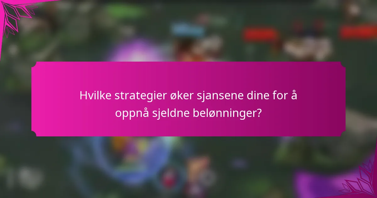 Hvilke strategier øker sjansene dine for å oppnå sjeldne belønninger?