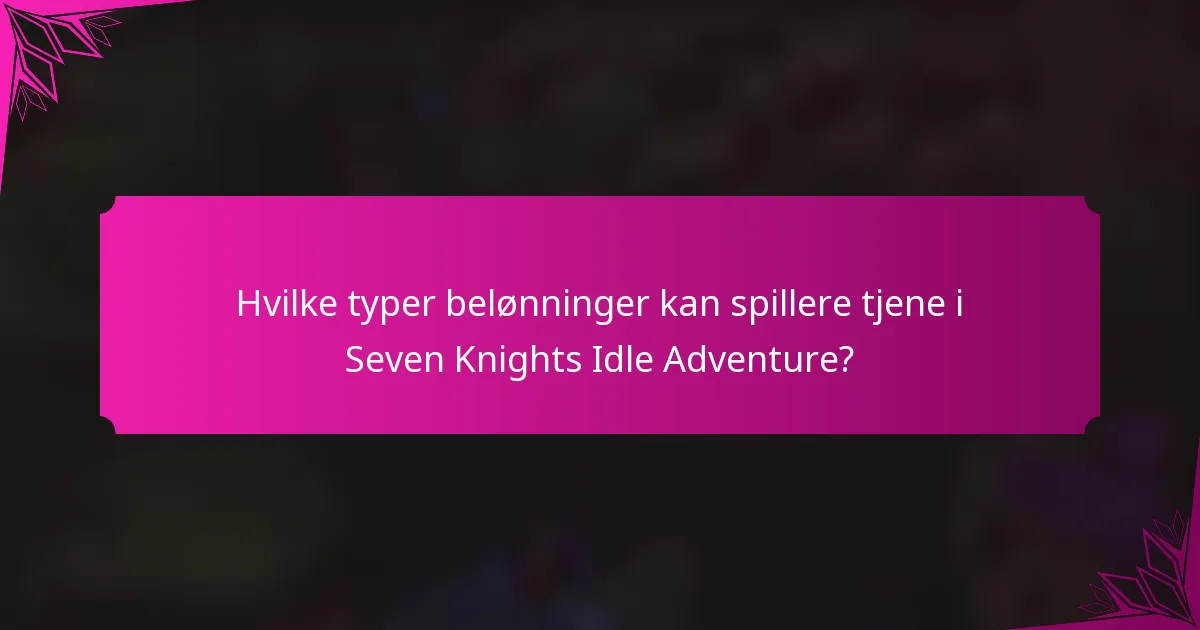 Hvilke typer belønninger kan spillere tjene i Seven Knights Idle Adventure?