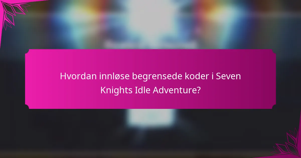 Hvordan innløse begrensede koder i Seven Knights Idle Adventure?