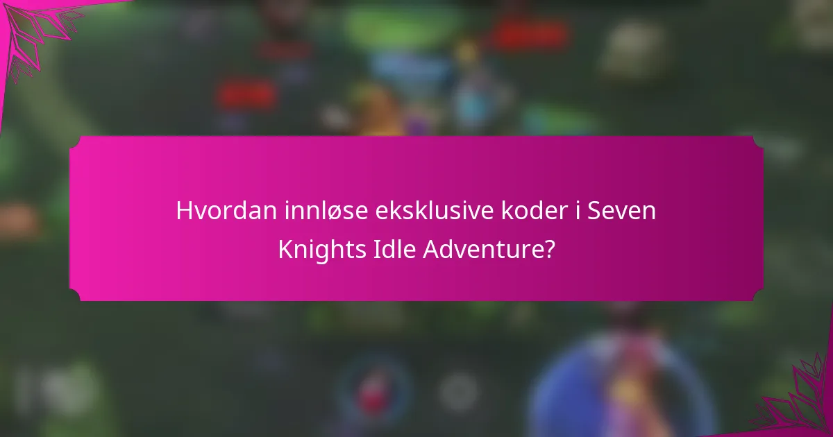 Hvordan innløse eksklusive koder i Seven Knights Idle Adventure?