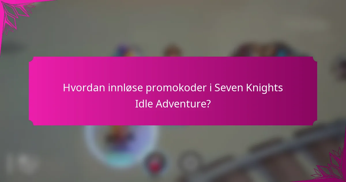 Hvordan innløse promokoder i Seven Knights Idle Adventure?