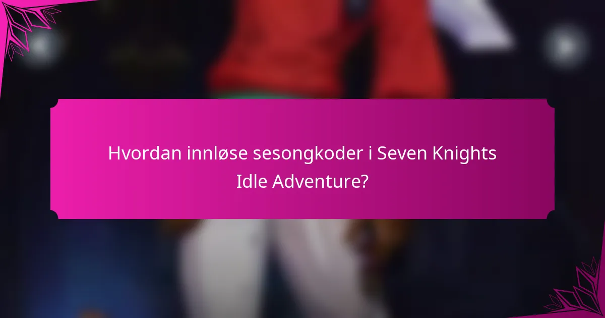 Hvordan innløse sesongkoder i Seven Knights Idle Adventure?