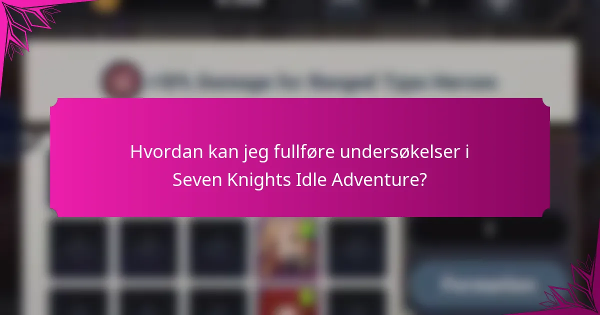 Hvordan kan jeg fullføre undersøkelser i Seven Knights Idle Adventure?