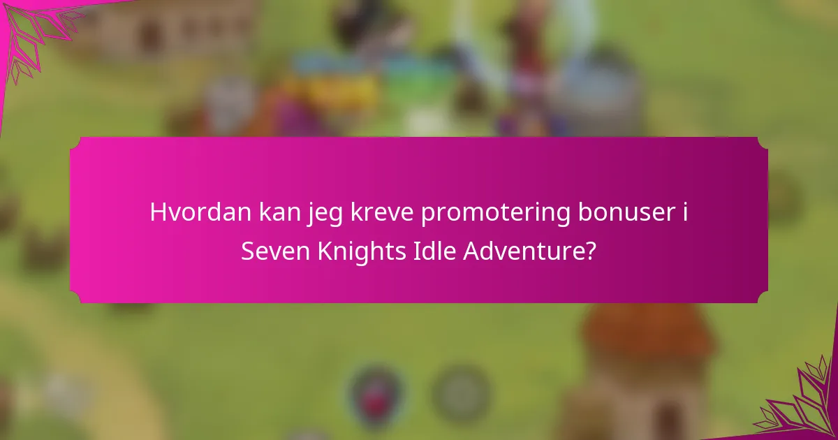 Hvordan kan jeg kreve promotering bonuser i Seven Knights Idle Adventure?