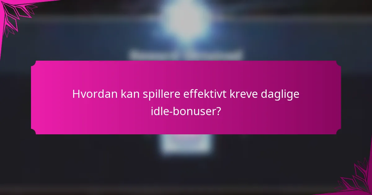 Hvordan kan spillere effektivt kreve daglige idle-bonuser?