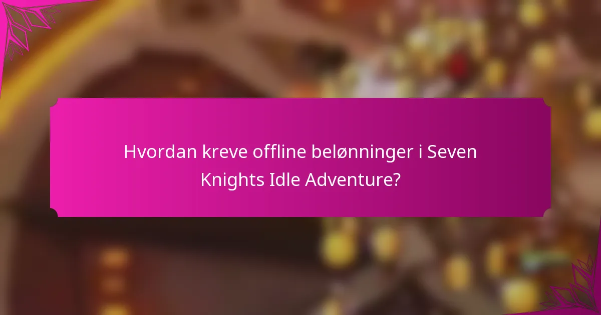 Hvordan kreve offline belønninger i Seven Knights Idle Adventure?