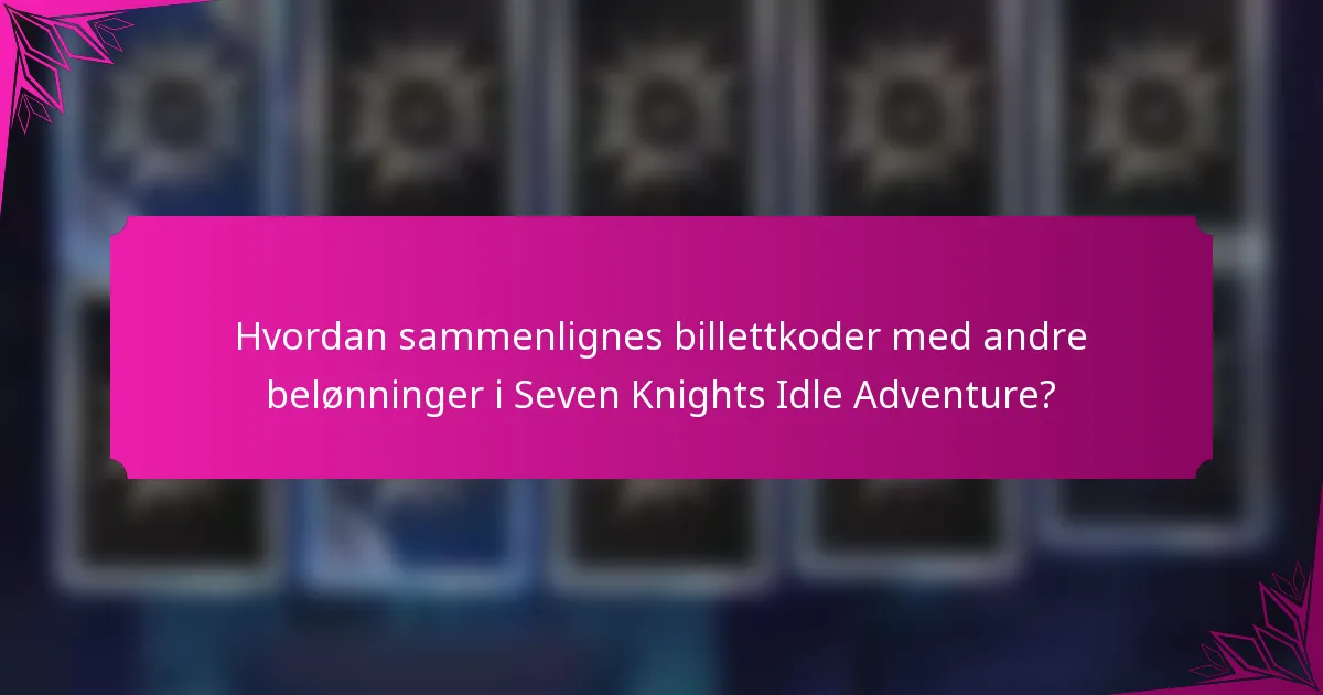 Hvordan sammenlignes billettkoder med andre belønninger i Seven Knights Idle Adventure?