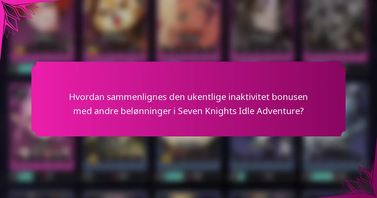 Hvordan sammenlignes den ukentlige inaktivitet bonusen med andre belønninger i Seven Knights Idle Adventure?