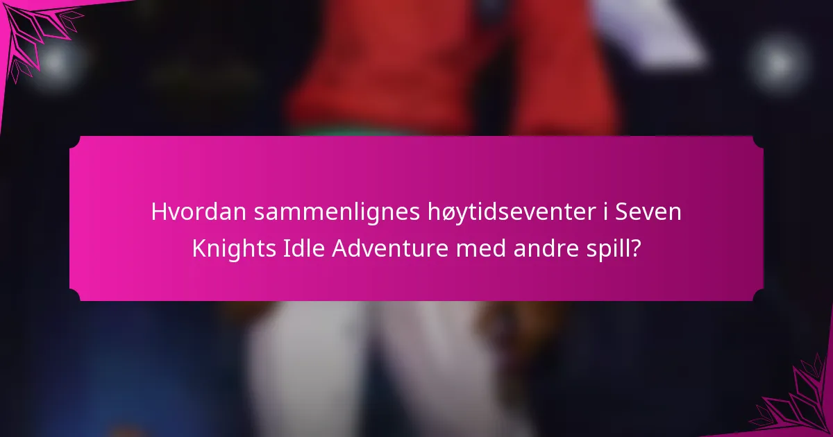 Hvordan sammenlignes høytidseventer i Seven Knights Idle Adventure med andre spill?