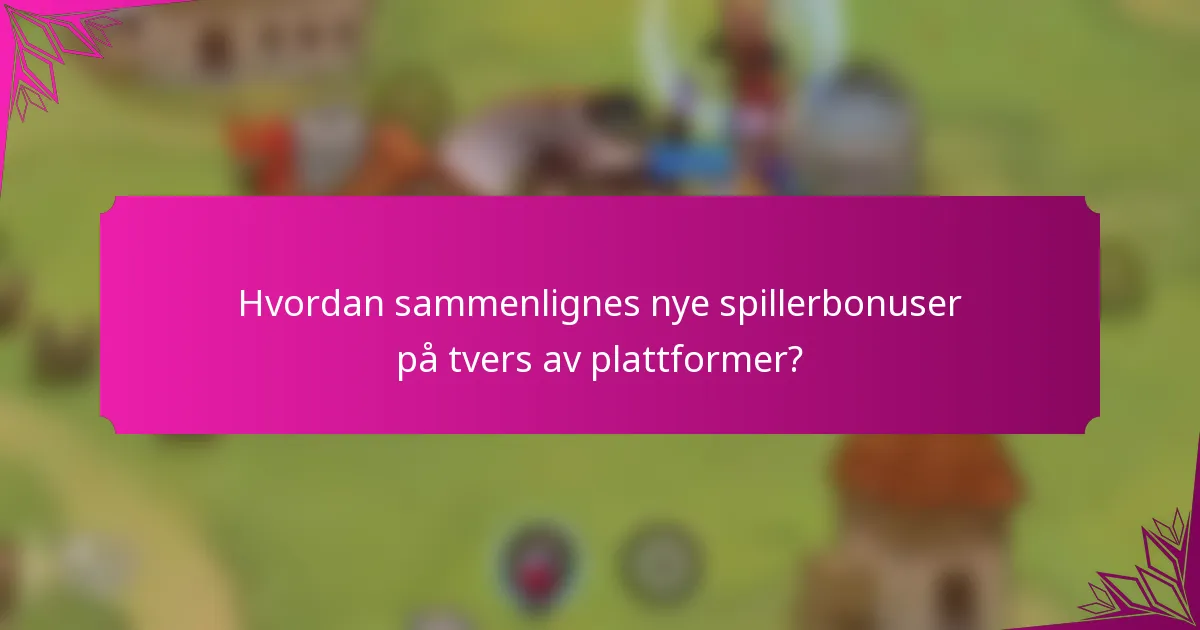 Hvordan sammenlignes nye spillerbonuser på tvers av plattformer?