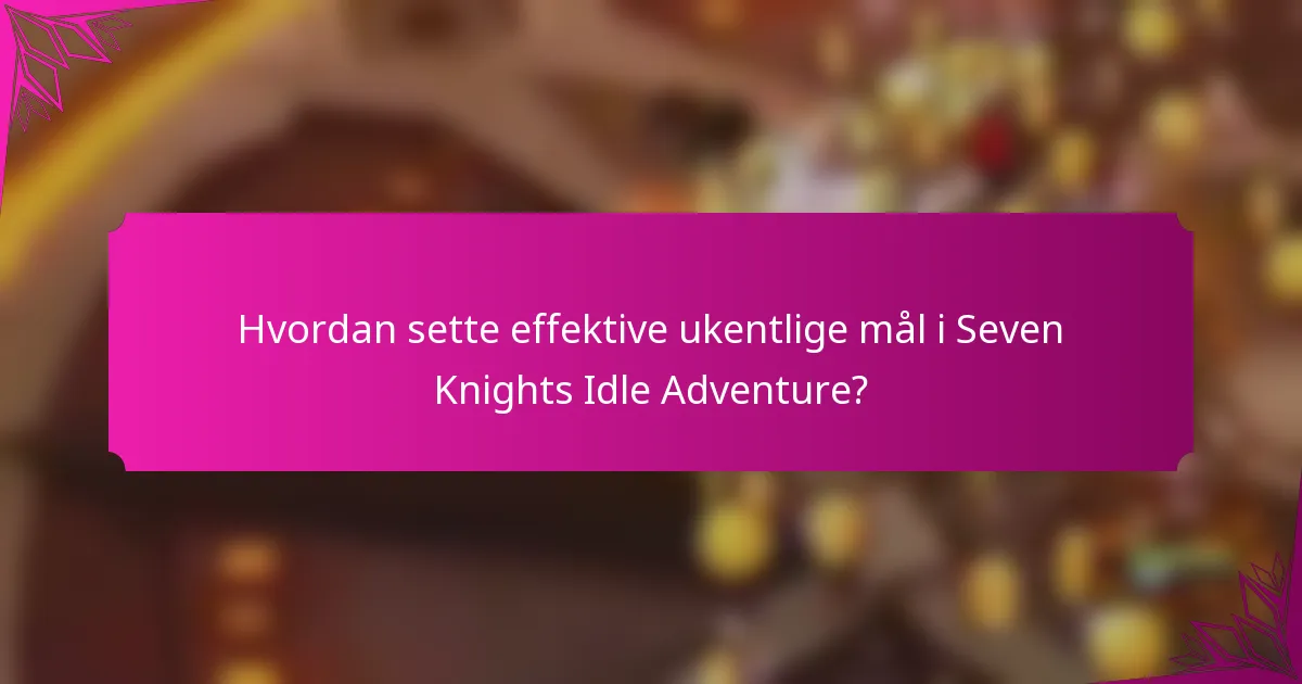 Hvordan sette effektive ukentlige mål i Seven Knights Idle Adventure?