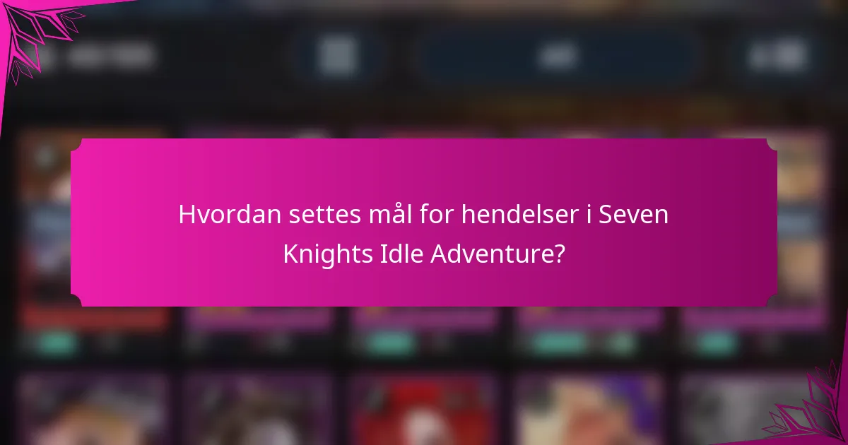 Hvordan settes mål for hendelser i Seven Knights Idle Adventure?